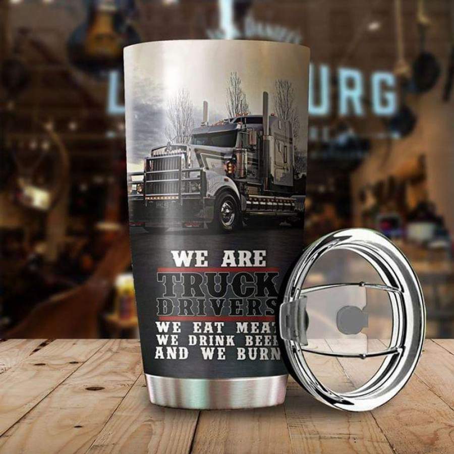 For Truck Lovers We Are Truck Dirvers We Eat Meat We Drink Beer And We Burn Stainless Steel Tumbler 20oz