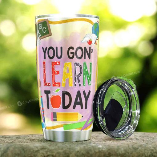 You Gonna Learn Today Stainless Steel Tumbler
