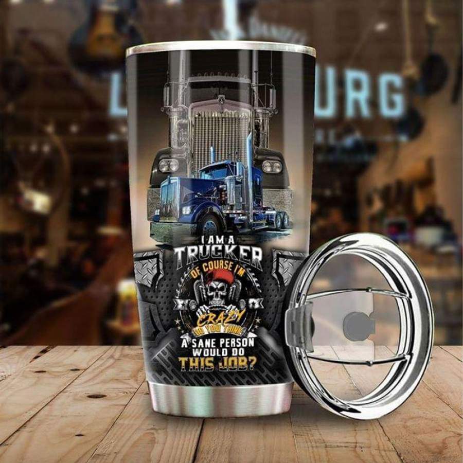 Truck Drivers Gift, I Am A Trucker Of Course I’m Crazy Do You Think A Sane Person Would Do This Job Quote Stainless Steel Tumbler 20oz