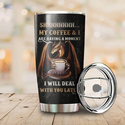 Shhhhh My Coffee And I Are Having A Moment I Will Deal With You Later Dragon Black Stainless Steel Tumbler 20Oz