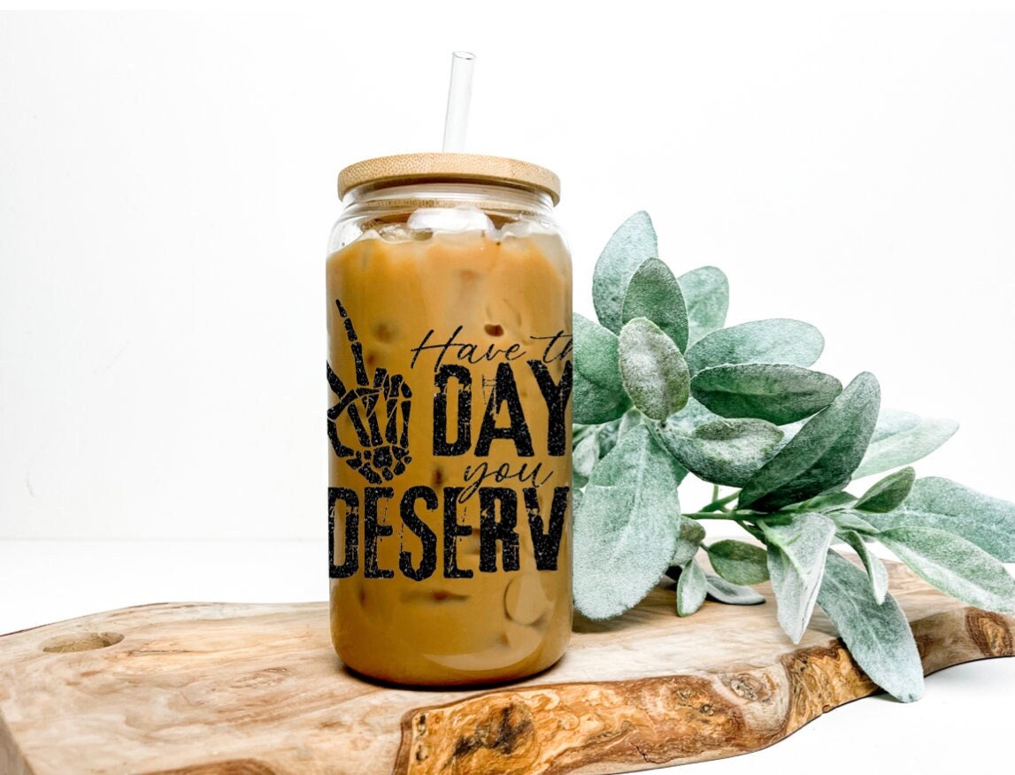 Have the day you deserve beer can glass, sublimation glass, bamboo lid and straw, libbey glass, coffee glass, iced coffee glass