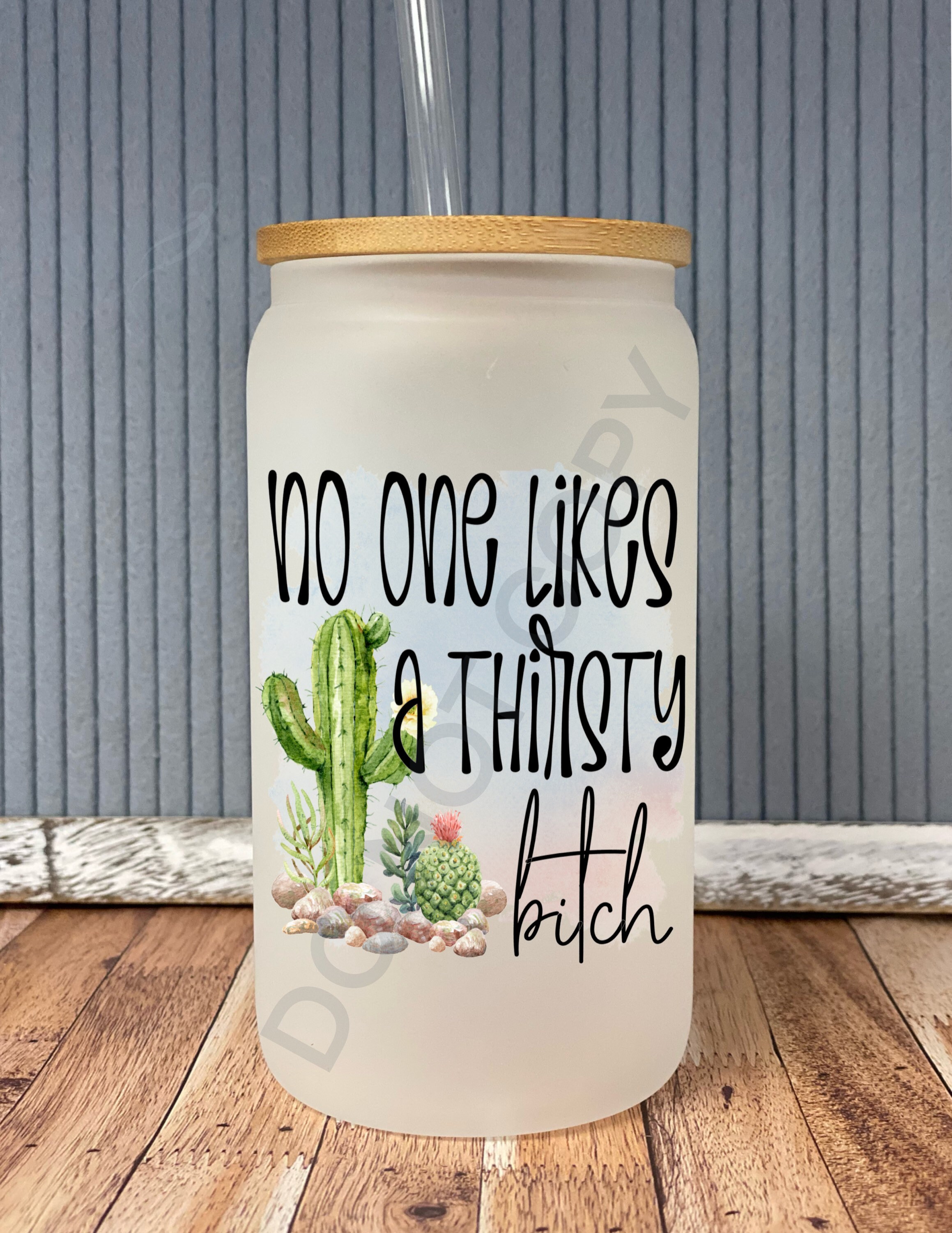 No one likes a thirsty bitch- frosted can shaped glass with lid and straw