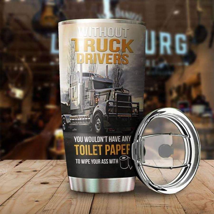 Love Trucks Gift, Without Truck Drivers You Wouldn’t Have Any Toilet Paper To Wipe Your Ass With TP Stainless Steel Tumbler 20oz