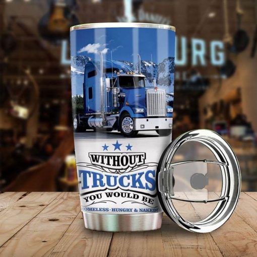 Truck Lovers Gift, Without Trucks You Would Be Homeless, Hungry And Naked Blue Stainless Steel Tumbler 20Oz