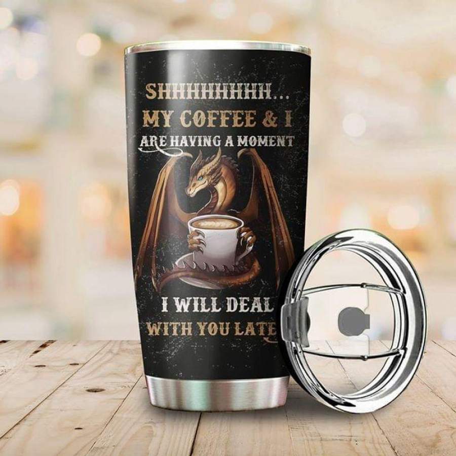 Shhhhh My Coffee And I Are Having A Moment I Will Deal With You Later Dragon Black Stainless Steel Tumbler 20oz