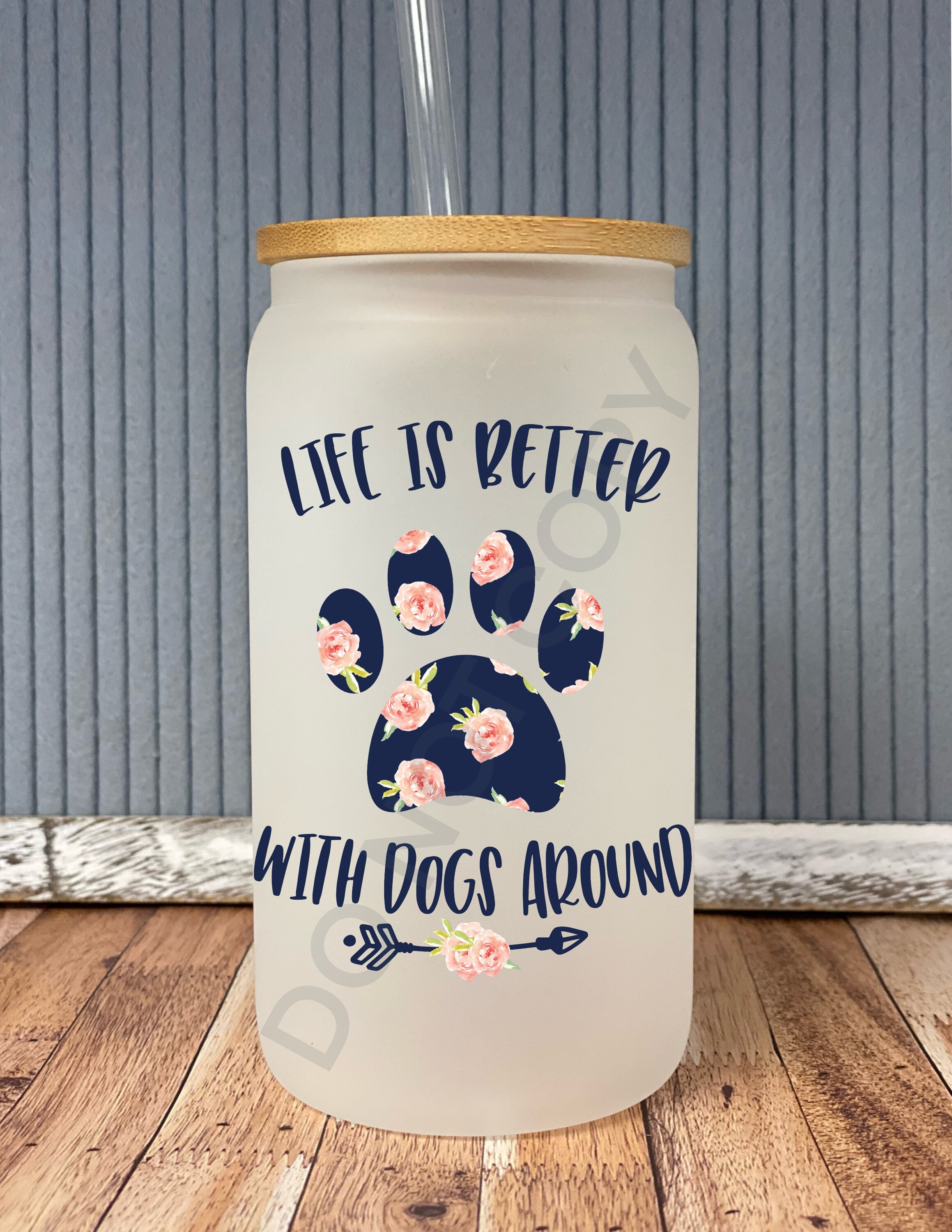 Life is better with dogs around- frosted can shaped glass with lid and straw