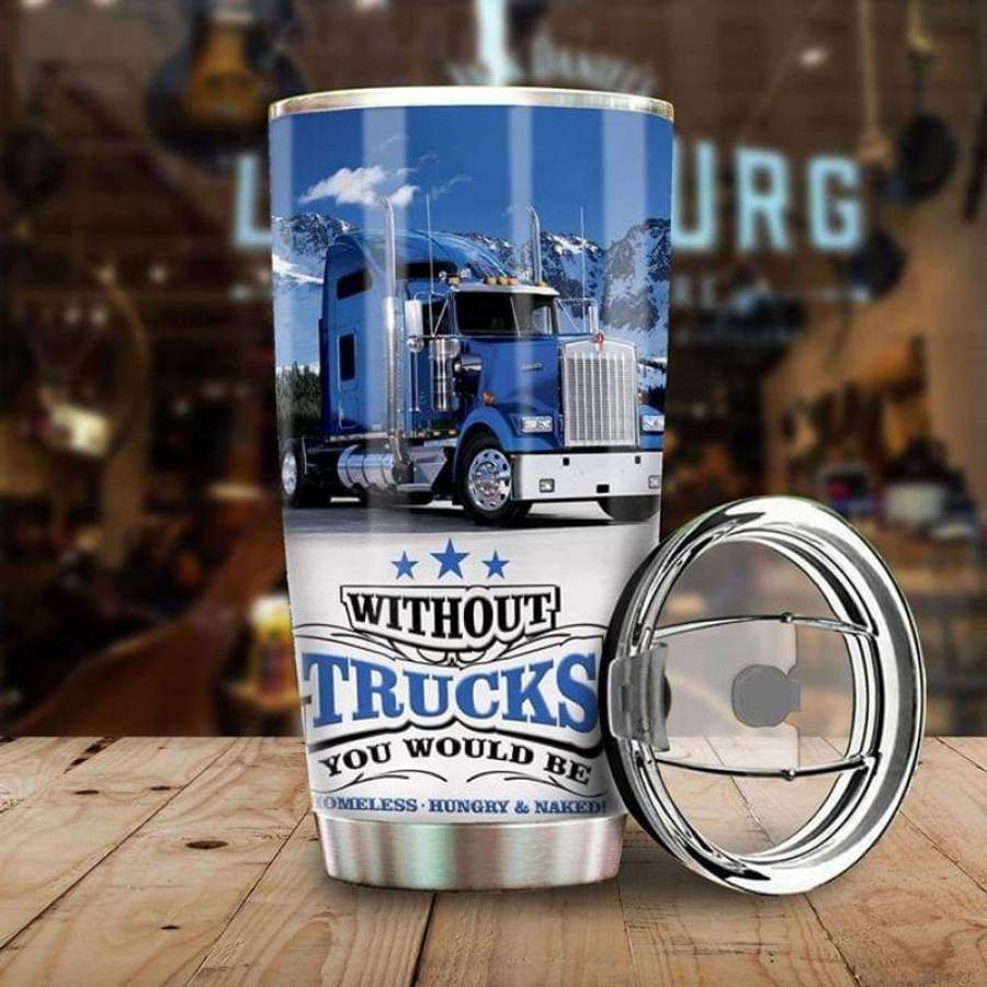 Truck Lovers Gift, Without Trucks You Would Be Homeless, Hungry And Naked Blue Stainless Steel Tumbler 20oz