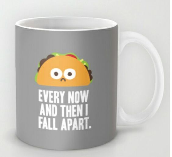 Every Now And Then I Fall Apart Taco Funny Novelty Humor Mugs