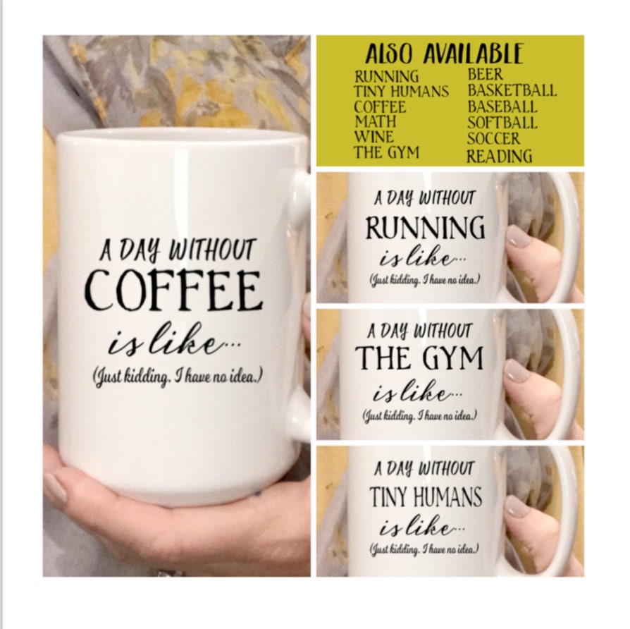 A day without Coffee is like (just kidding I have no idea) coffee mug, funny coffee mug, Running, The Gym, Tiny humans…